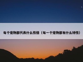 每个宠物都代表什么性格（每一个宠物都有什么特性）