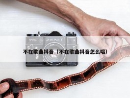 不在歌曲抖音（不在歌曲抖音怎么唱）