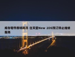 库存零件即将耗尽 任天堂New 2DS预订停止维修服务