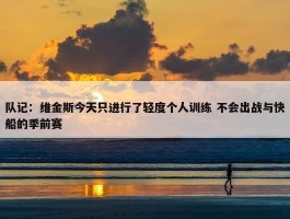 队记：维金斯今天只进行了轻度个人训练 不会出战与快船的季前赛