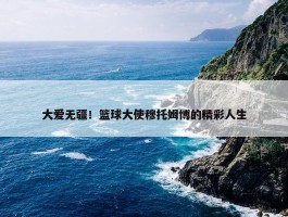 大爱无疆！篮球大使穆托姆博的精彩人生