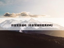 抖音赞靠谱吗（抖音赞赚钱是真的吗）