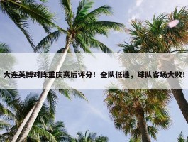 大连英博对阵重庆赛后评分！全队低迷，球队客场大败！