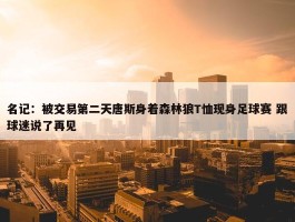 名记：被交易第二天唐斯身着森林狼T恤现身足球赛 跟球迷说了再见