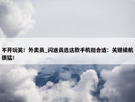 不开玩笑！外卖员_闪送员选这款手机挺合适：关键续航很猛！