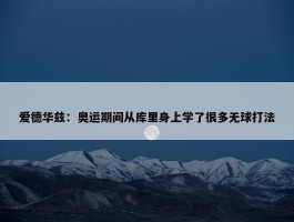 爱德华兹：奥运期间从库里身上学了很多无球打法