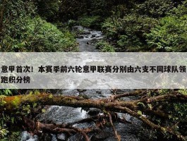 意甲首次！本赛季前六轮意甲联赛分别由六支不同球队领跑积分榜