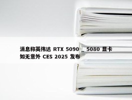 消息称英伟达 RTX 5090 _ 5080 显卡如无意外 CES 2025 发布