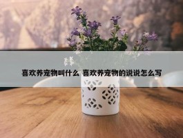 喜欢养宠物叫什么 喜欢养宠物的说说怎么写