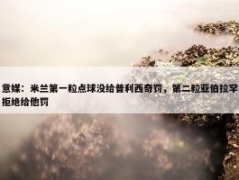 意媒：米兰第一粒点球没给普利西奇罚，第二粒亚伯拉罕拒绝给他罚