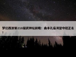 梦幻西游第218届武神坛前瞻：曲阜孔庙渴望夺冠正名！