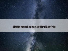 鼓楼短视频账号怎么运营的简单介绍