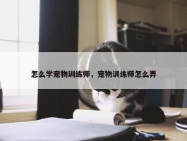 怎么学宠物训练师，宠物训练师怎么弄