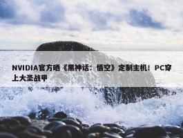 NVIDIA官方晒《黑神话：悟空》定制主机！PC穿上大圣战甲