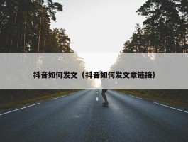 抖音如何发文（抖音如何发文章链接）