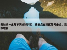 麦加统一主帅不满点球判罚：接触点在禁区外两米远，我不理解