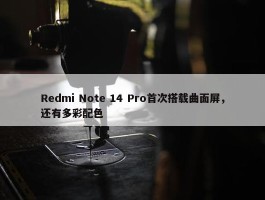 Redmi Note 14 Pro首次搭载曲面屏，还有多彩配色