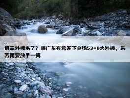 第三外援来了？曝广东有意签下单场53+9大外援，朱芳雨要放手一搏