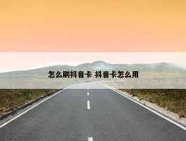 怎么刷抖音卡 抖音卡怎么用