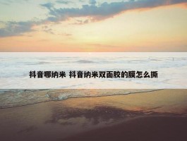 抖音哪纳米 抖音纳米双面胶的膜怎么撕