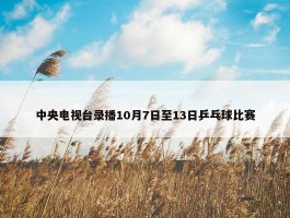 中央电视台录播10月7日至13日乒乓球比赛