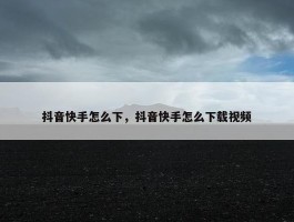 抖音快手怎么下，抖音快手怎么下载视频