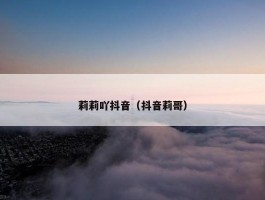 莉莉吖抖音（抖音莉哥）