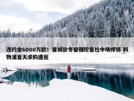 违约金6000万欧！曼城欲冬窗强挖皇社中场悍将 利物浦夏天求购遭拒