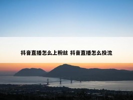 抖音直播怎么上粉丝 抖音直播怎么投流