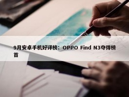 9月安卓手机好评榜：OPPO Find N3夺得榜首