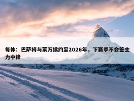 每体：巴萨将与莱万续约至2026年，下赛季不会签主力中锋