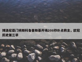 博洛尼亚门将斯科鲁普斯基开场208秒扑点救主，欧冠历史第三早