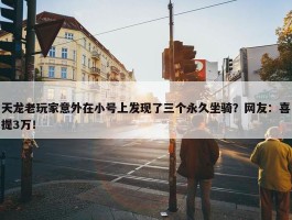 天龙老玩家意外在小号上发现了三个永久坐骑？网友：喜提3万！