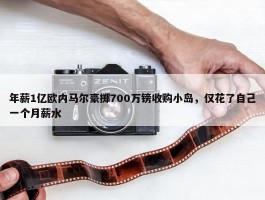 年薪1亿欧内马尔豪掷700万镑收购小岛，仅花了自己一个月薪水