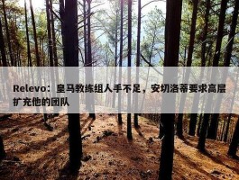 Relevo：皇马教练组人手不足，安切洛蒂要求高层扩充他的团队