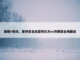 戴帽+助攻，雷特吉当选亚特兰大vs热那亚全场最佳