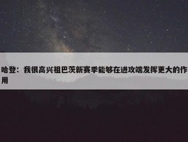 哈登：我很高兴祖巴茨新赛季能够在进攻端发挥更大的作用