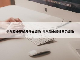 元气骑士更好用什么宠物 元气骑士最好用的宠物