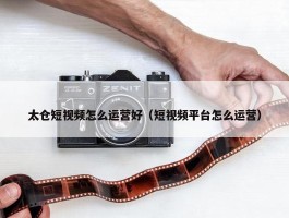 太仓短视频怎么运营好（短视频平台怎么运营）