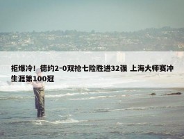 拒爆冷！德约2-0双抢七险胜进32强 上海大师赛冲生涯第100冠