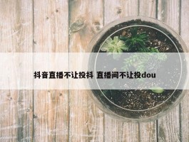 抖音直播不让投抖 直播间不让投dou