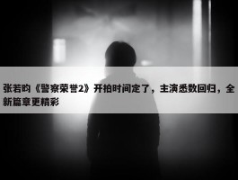 张若昀《警察荣誉2》开拍时间定了，主演悉数回归，全新篇章更精彩