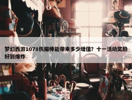 梦幻西游1078伤魔棒能带来多少增值？十一活动奖励好到爆炸