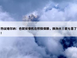 热议维尔纳：也就侦察机在积极保滕，换孙兴慜就七喜了！