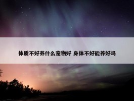 体质不好养什么宠物好 身体不好能养好吗