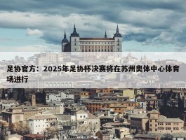 足协官方：2025年足协杯决赛将在苏州奥体中心体育场进行