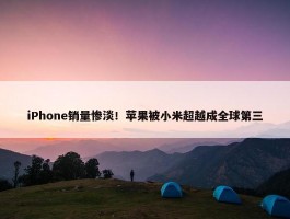 iPhone销量惨淡！苹果被小米超越成全球第三