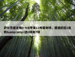 萨尔茨堡主场0-4法甲第13布雷斯特，遭遇欧冠2连败&amp;进0球丢7球