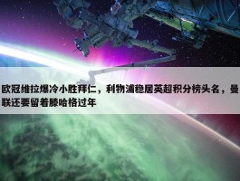 欧冠维拉爆冷小胜拜仁，利物浦稳居英超积分榜头名，曼联还要留着滕哈格过年