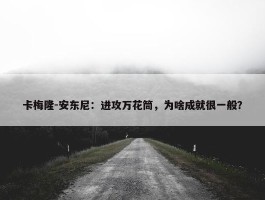 卡梅隆-安东尼：进攻万花筒，为啥成就很一般？